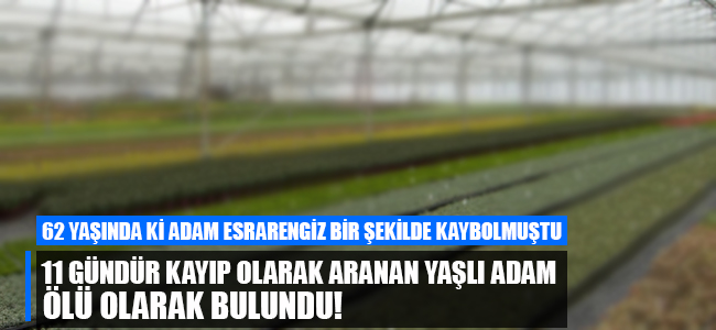 11 gündür kayıp olarak aranan yaşlı adam ölü olarak bulundu!