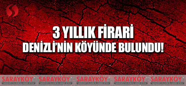 3 yıllık firari Denizli'nin köyünde bulundu!