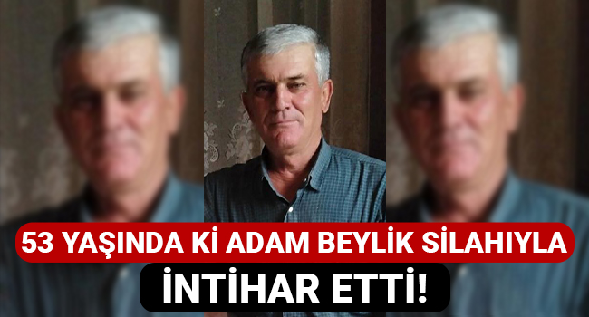 53 yaşında ki adam beylik silahıyla intihar etti!