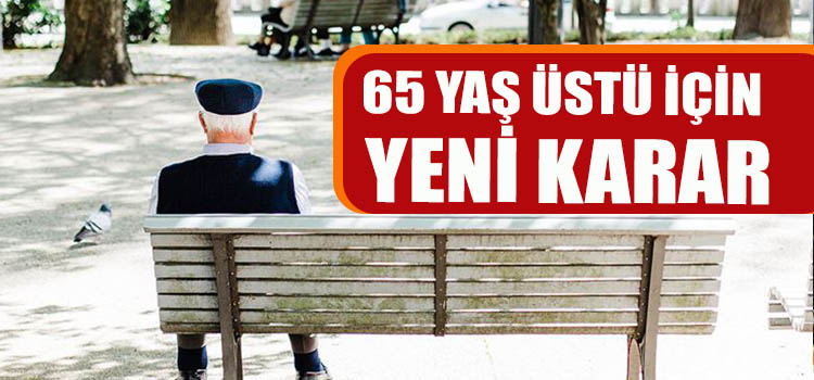 65  YAŞ ÜSTÜ İÇİN YENİ KARAR AÇIKLAMASI 