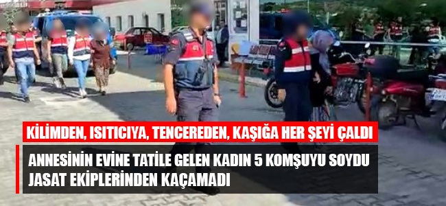 Annesinin evine tatile gelen kadın 5 komşuyu soydu, JASAT ekiplerinden kaçamadı!