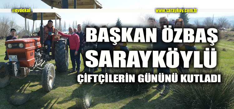 BAŞKAN ÖZBAŞ SARAYKÖY'ÜN ÇOĞUNLUĞUNU OLUŞTURAN ÇİFTÇİLERİN GÜNÜNÜ KUTLADI