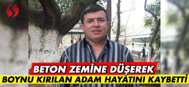 Beton zemine düşerek boynu kıralan adam hayatını kaybetti!