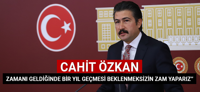 Cahit Özkan ''Zamanı geldiğinde bir yıl geçmesi beklenmeksizin zam yaparız''