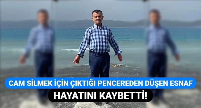 Cam silmek için çıktığı pencereden düşen esnaf hayatını kaybetti!