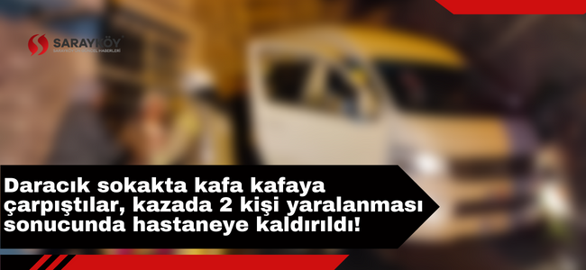 Daracık sokakta kafa kafaya çarpıştılar, kazada 2 kişi yaralanması sonucunda hastaneye kaldırıldı!