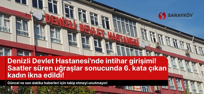 Denizli Devlet Hastanesi'nde intihar girişimi! Saatler süren uğraşlar sonucunda 6. kata çıkan kadın ikna edildi!