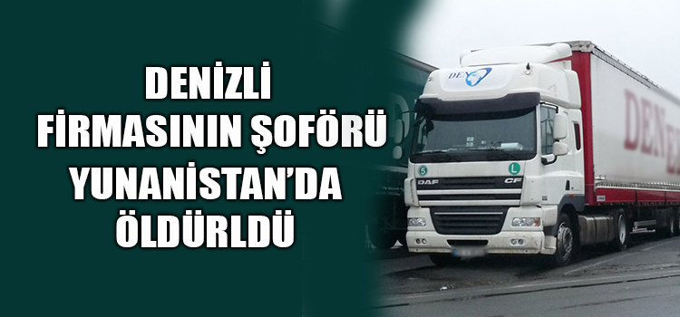 DENİZLİ FİRMASININ ŞOFÖRÜ BIÇAKLANARAK ÖLDÜRÜLDÜ 