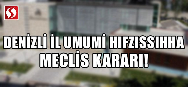 DENİZLİ İL UMUMİ HIFZISSIHHA MECLİS KARARI!