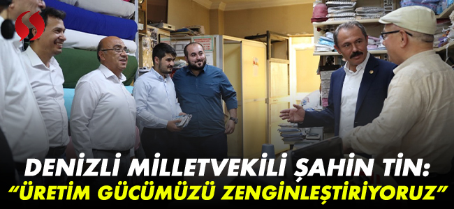 Denizli Milletvekili Şahin Tin, “ÜRETİM GÜCÜMÜZÜ ZENGİNLEŞTİRİYORUZ”