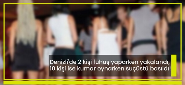 Denizli'de 2 kişi fuhuş yaparken yakalandı, 10 kişi ise kumar oynarken suçüstü basıldı!