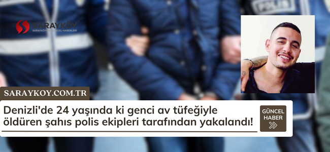 Denizli'de 24 yaşında ki genci av tüfeğiyle öldüren şahıs polis ekipleri tarafından yakalandı!