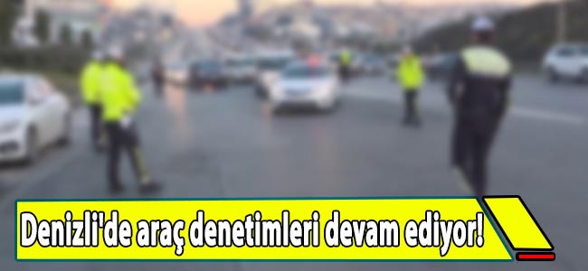 Denizli'de araç denetimleri devam ediyor!