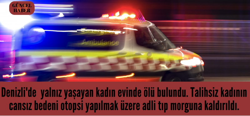 Denizli’de bir süredir haber alınamayan kadın evinde ölü bulundu!