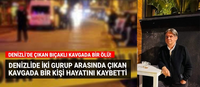 Denizli'de çıkan bir kavgada bıçaklar konuştu, bir kişi hayatını kaybetti!