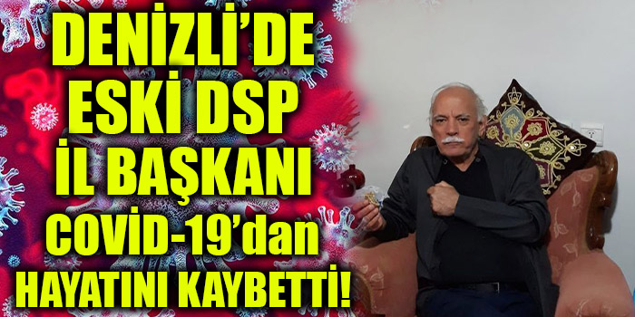 Denizli'de Eski DSP İl Başkanı Covid-19'dan  Hayatını Kaybetti!