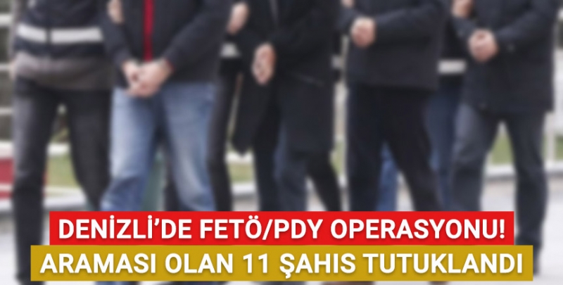 Denizli'de FETÖ/PDY operasyonunda araması olan 11 şahıs tutuklandı!