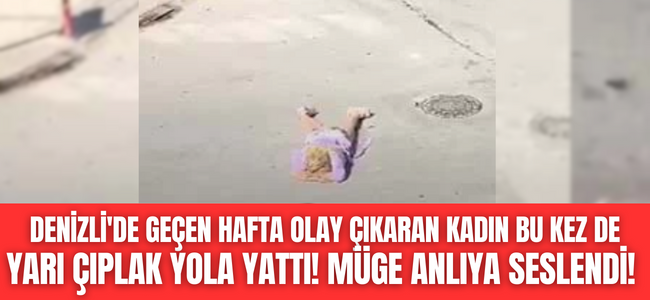 Denizli'de geçtiğimiz hafta taşkınlık yapan kadın yeniden yarı çıplak yola yattı, Müde Anlı'ya seslendi!