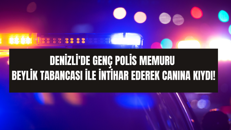 Denizli'de genç polis memuru beylik tabancası ile canına kıydı!