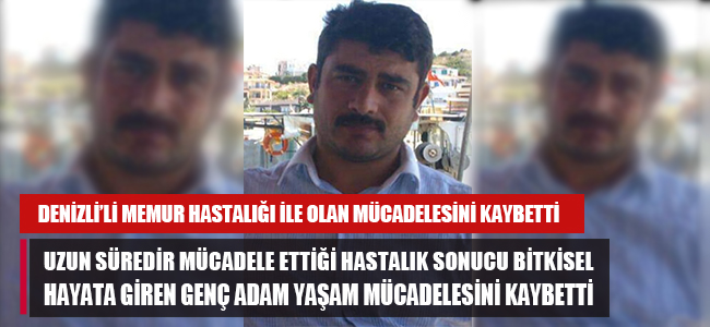 Denizli'de görev yapan genç memur mücadele ettiği hastalığa yenik düşerek hayatını kaybetti. 