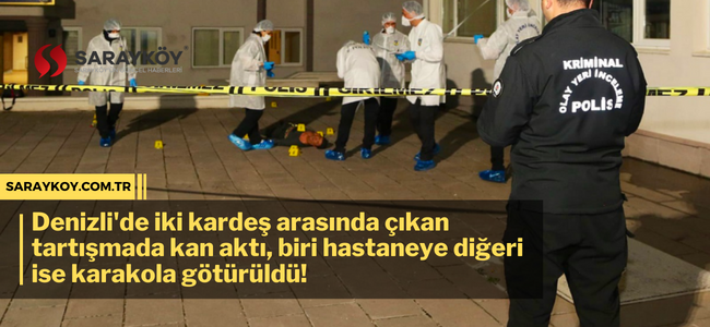 Denizli'de iki kardeş arasında çıkan tartışmada kan aktı, biri hastaneye diğeri ise karakola götürüldü!