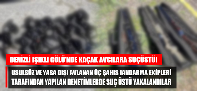 Denizli'de kaçak avcılara suçüstü yapıldı. Üş kişi yakalandı!