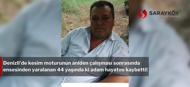 Denizli'de kesim moturunun aniden çalışması sonrasında ensesinden yaralanan adam hayatını kaybetti!