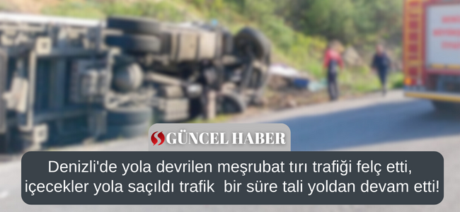 Denizli’de meşrubat yüklü tır devrildi, yola meşrubatlar saçılırken trafik tıkandı!