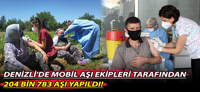 DENİZLİ'DE MOBİL AŞI EKİPLERİ TARAFINDAN 204 BİN 783 AŞI YAPILDI!