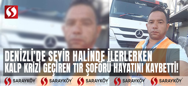 Denizli'de seyir halinde ilerlerken kalp krizi geçiren tır şoförü hayatını kaybetti!