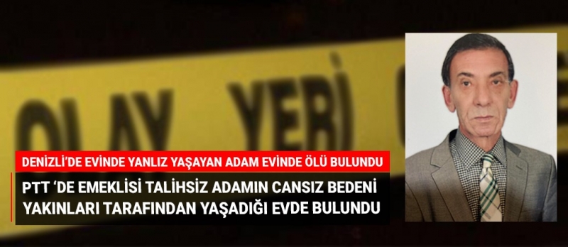 Denizli'de yalnız yaşayan talihsiz adamın cansız bedenini yakınları buldu!