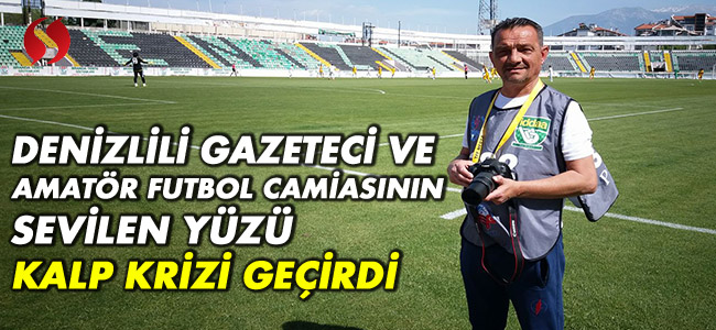 Denizlili gazeteci ve amatör futbol camiasının sevilen yüzü kalp krizi geçirdi!