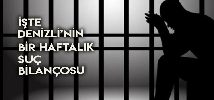 DENİZLİ'NİN BİR HAFTALIK SUÇ BİLANÇOSU