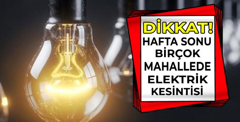 Dikkat! Hafta sonu birçok mahallede elektrik kesintisi!