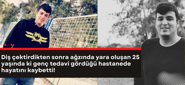 Diş çektirdikten sonra ağzında yara oluşan 25 yaşında ki genç tedavi gördüğü hastanede hayatını kaybetti!