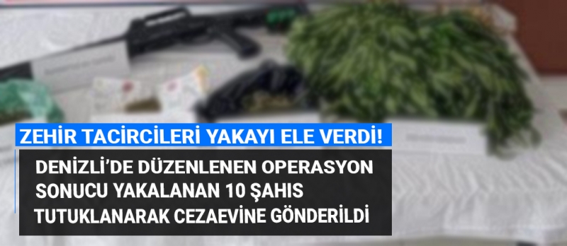 Düzenlenen operasyonlar sonucunda zehir tacircileri yakayı ele verdi, 10 kişi tutuklandı!