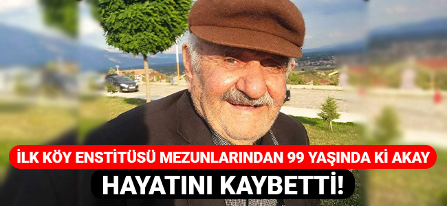 İlk köy enstitüsü mezunlarından 99 yaşında ki Akay hayatını kaybetti!