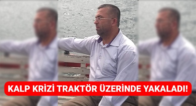 Kalp krizi traktör üstünde yakaladı!