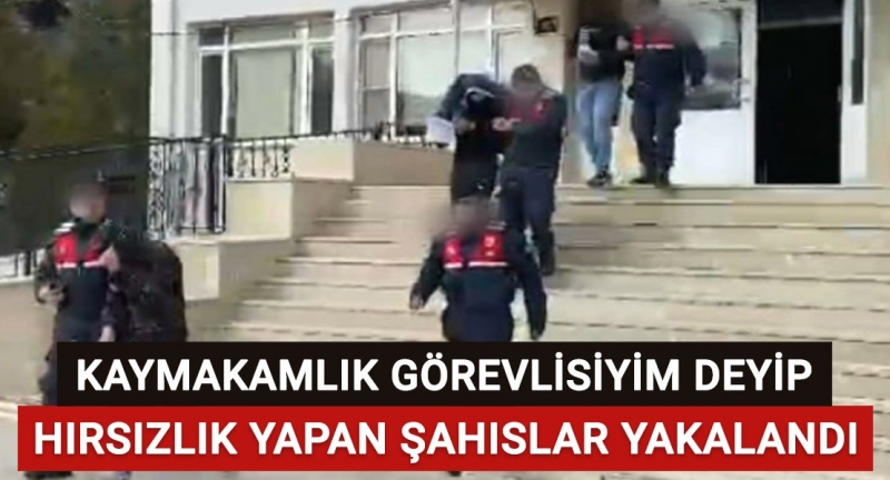 Kaymakamlık görevlisiyim deyip hırsızlık yapan şahıslar yakalandı!