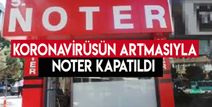 KORONAVİRÜSÜN ARTMASIYLA NOTER KAPATILDI