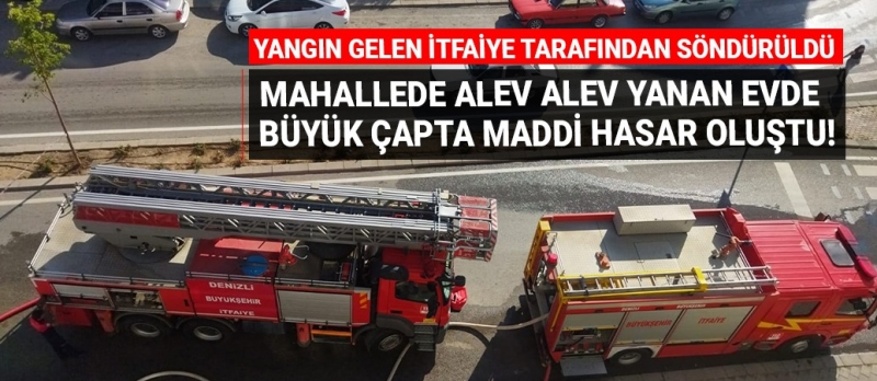 Mahallede alev alev yanan evde büyük çapta maddi hasar oluştu!