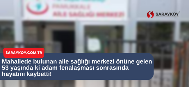 Mahallede bulunan aile sağlığı merkezi önüne gelen 53 yaşında ki adam fenalaşması sonrasında hayatını kaybetti!