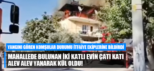 Mahallede bulunan iki katlı evin çatı katı alev alev yanarak kül oldu!