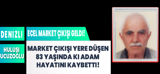 Market çıkışında yere düşen 83 yaşında ki adam hayatını kaybetti!