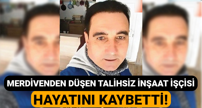 Merdivenden düşen talihsiz işçi hayatını kaybetti!