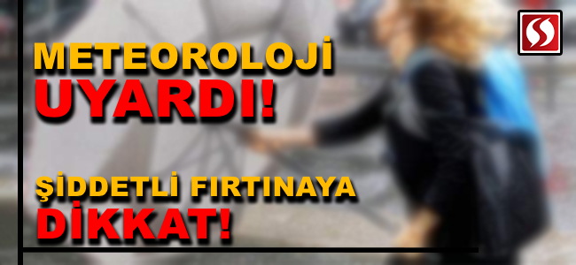 Meteoroloji uyardı  fırtınaya dikkat!