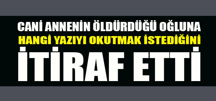 OĞLUNA NE OKUTMAYA ÇALIŞTIĞINI İTİRAF ETTİ 