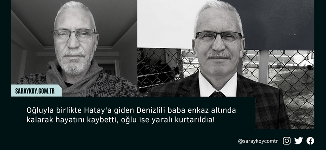 Oğluyla birlikte Hatay'a giden Denizlili baba enkaz altında kalarak hayatını kaybetti!