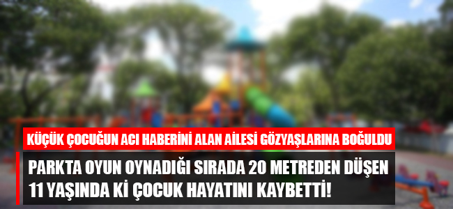 Parkta oyun oynadığı sırada 20 metreden düşen 11 yaşında ki çocuk hayatını kaybetti!