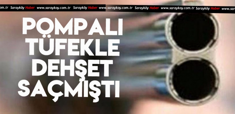 POMPALI TÜFEKLE DEHŞET SAÇMIŞTI 